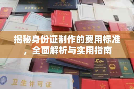 富县揭秘身份证制作的费用标准，全面解析与实用指南